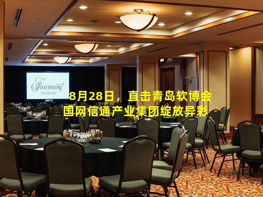 kaiyun登入-8月28日，直击青岛软博会 国网信通产业集团绽放异彩